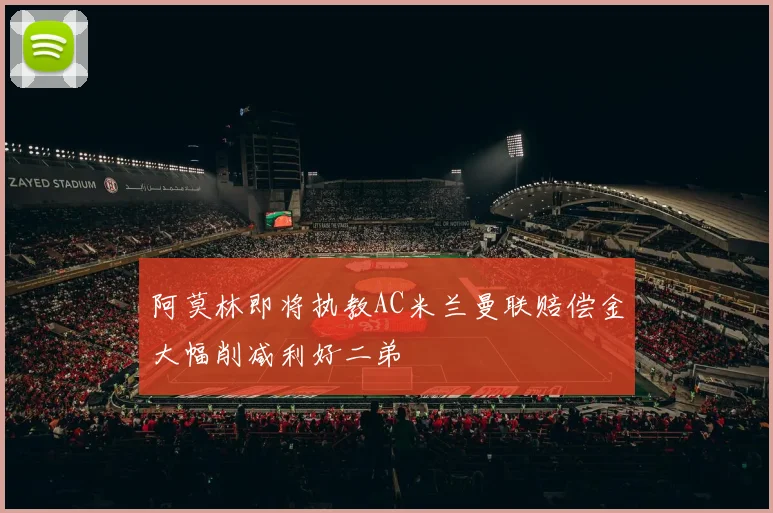 阿莫林即将执教AC米兰曼联赔偿金大幅削减利好二弟