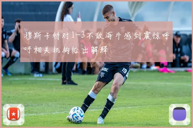 穆斯卡特对1-3不敌海牛感到震惊呼吁相关机构给出解释