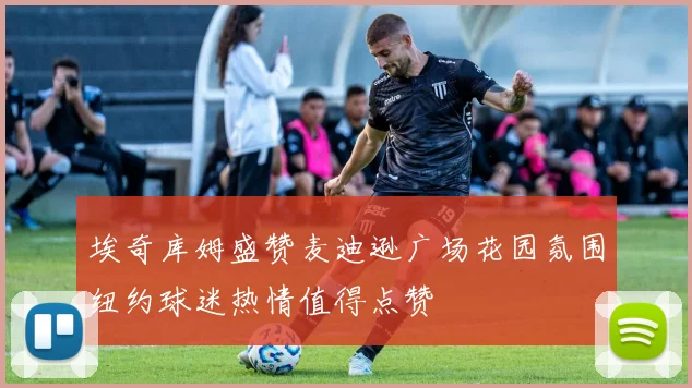 埃奇库姆盛赞麦迪逊广场花园氛围纽约球迷热情值得点赞