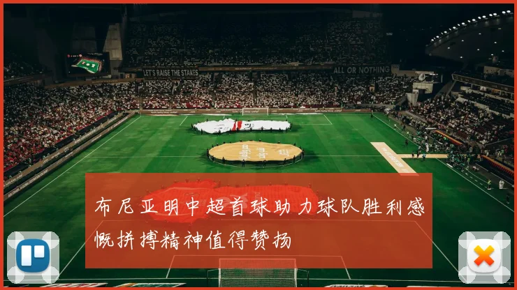 布尼亚明中超首球助力球队胜利感慨拼搏精神值得赞扬