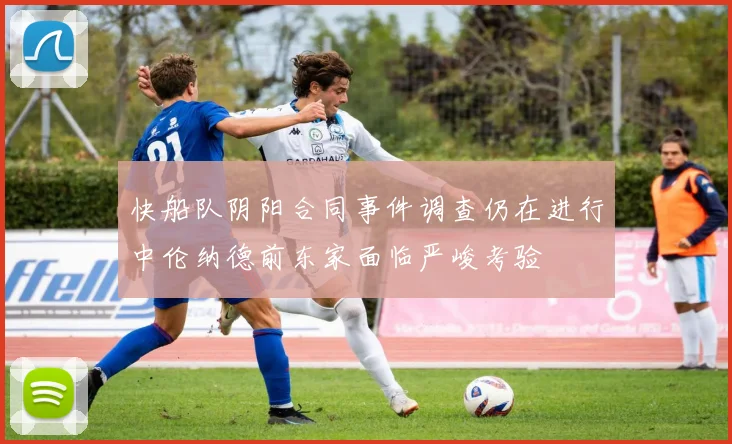 快船队阴阳合同事件调查仍在进行中伦纳德前东家面临严峻考验