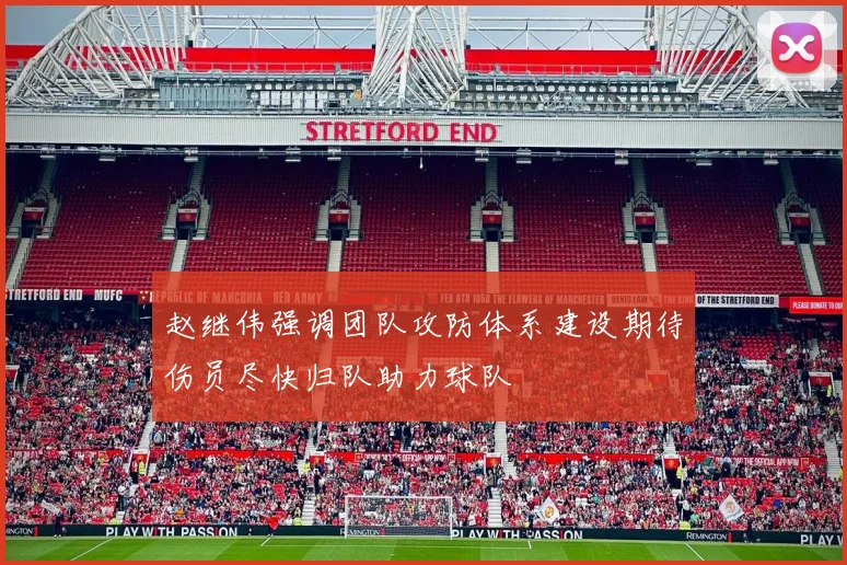 赵继伟强调团队攻防体系建设期待伤员尽快归队助力球队